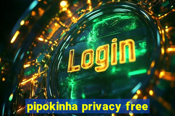 pipokinha privacy free